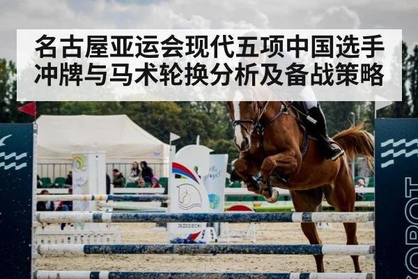 名古屋亚运会现代五项中国选手冲牌与马术轮换分析及备战策略