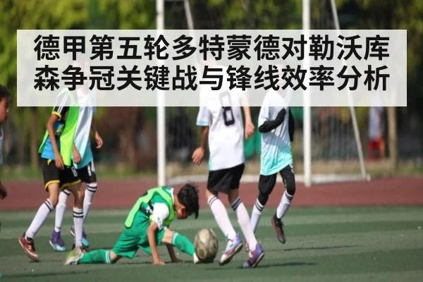 德甲第五轮多特蒙德对勒沃库森争冠关键战与锋线效率分析