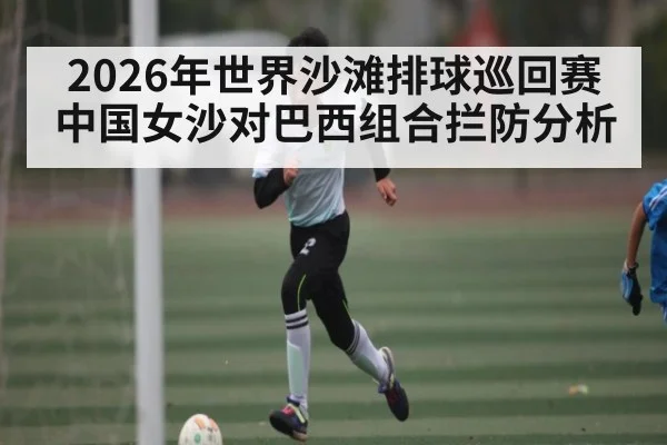 2026年世界沙滩排球巡回赛中国女沙对巴西组合拦防分析
